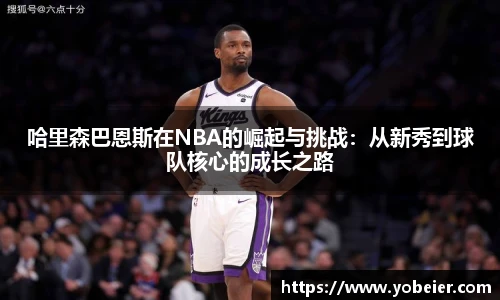 beats365哈里森巴恩斯在NBA的崛起与挑战：从新秀到球队核心的成长之路