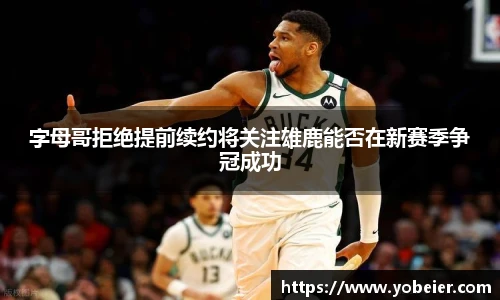 字母哥拒绝提前续约将关注雄鹿能否在新赛季争冠成功