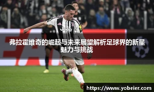 弗拉霍维奇的崛起与未来展望解析足球界的新星魅力与挑战