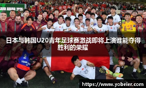 beats365日本与韩国U20青年足球赛激战即将上演谁能夺得胜利的荣耀