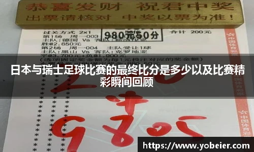 beats365日本与瑞士足球比赛的最终比分是多少以及比赛精彩瞬间回顾
