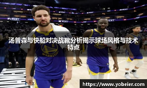 beats365汤普森与快船对决战靴分析揭示球场风格与技术特点