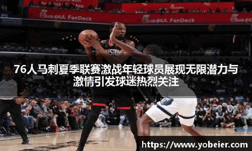 76人马刺夏季联赛激战年轻球员展现无限潜力与激情引发球迷热烈关注